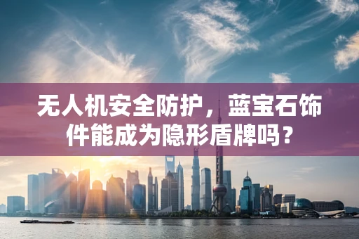 无人机安全防护，蓝宝石饰件能成为隐形盾牌吗？