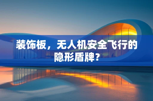 装饰板，无人机安全飞行的隐形盾牌？
