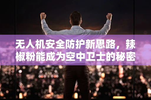 无人机安全防护新思路，辣椒粉能成为空中卫士的秘密武器吗？