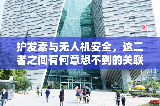护发素与无人机安全，这二者之间有何意想不到的关联？
