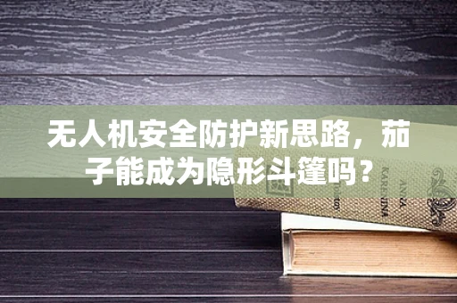无人机安全防护新思路，茄子能成为隐形斗篷吗？
