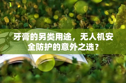 牙膏的另类用途，无人机安全防护的意外之选？