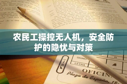农民工操控无人机，安全防护的隐忧与对策