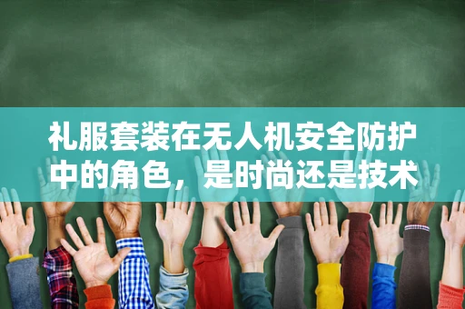 礼服套装在无人机安全防护中的角色，是时尚还是技术？