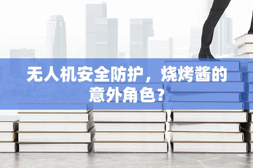 无人机安全防护，烧烤酱的意外角色？