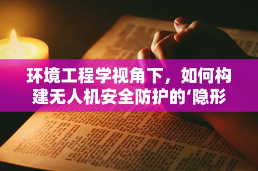 环境工程学视角下，如何构建无人机安全防护的‘隐形盾牌’？