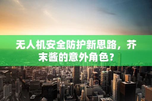 无人机安全防护新思路，芥末酱的意外角色？