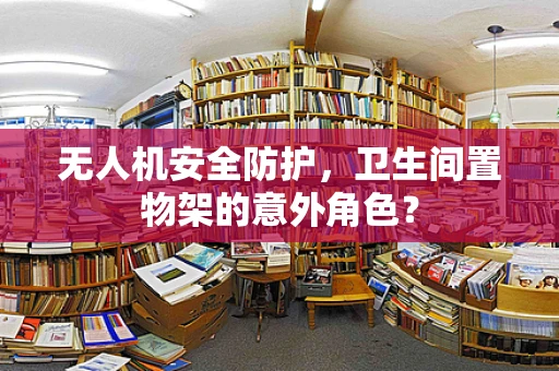 无人机安全防护，卫生间置物架的意外角色？