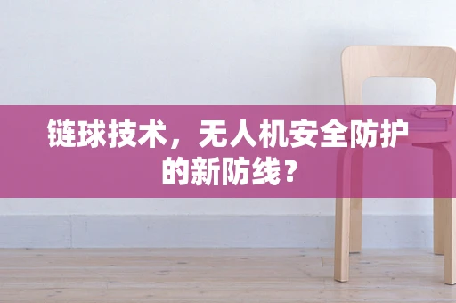 链球技术，无人机安全防护的新防线？