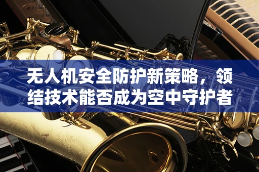 无人机安全防护新策略，领结技术能否成为空中守护者？