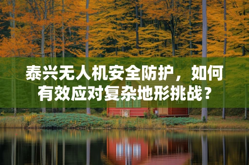 泰兴无人机安全防护，如何有效应对复杂地形挑战？