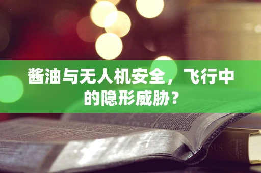 酱油与无人机安全，飞行中的隐形威胁？