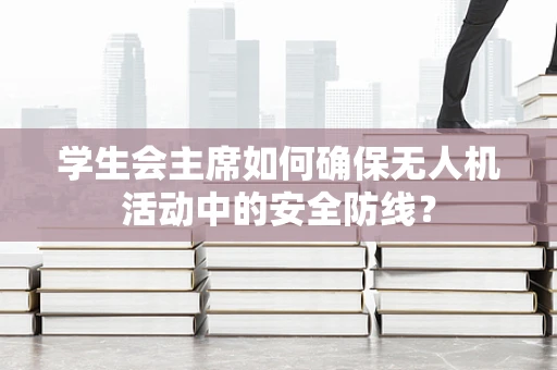 学生会主席如何确保无人机活动中的安全防线？