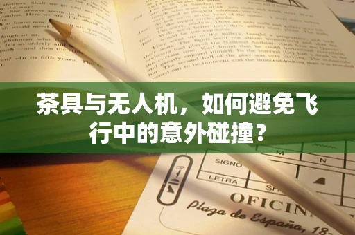 茶具与无人机，如何避免飞行中的意外碰撞？