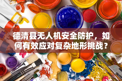 德清县无人机安全防护，如何有效应对复杂地形挑战？