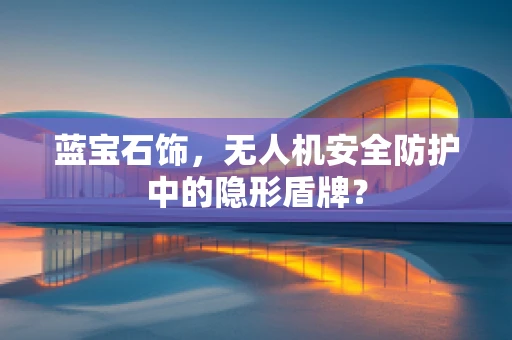 蓝宝石饰，无人机安全防护中的隐形盾牌？