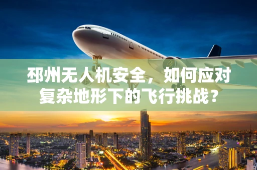 邳州无人机安全，如何应对复杂地形下的飞行挑战？
