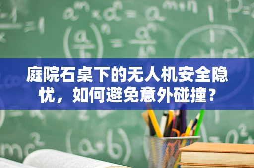 庭院石桌下的无人机安全隐忧，如何避免意外碰撞？