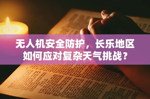 无人机安全防护，长乐地区如何应对复杂天气挑战？