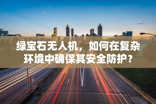 绿宝石无人机，如何在复杂环境中确保其安全防护？