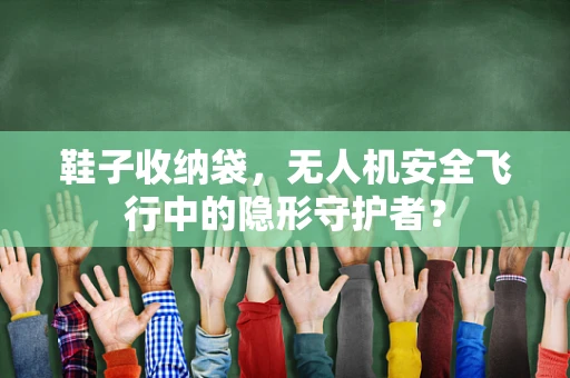 鞋子收纳袋，无人机安全飞行中的隐形守护者？