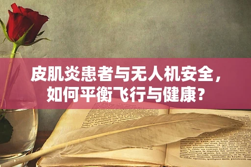 皮肌炎患者与无人机安全，如何平衡飞行与健康？