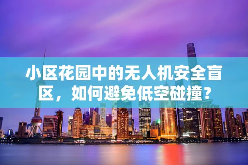 小区花园中的无人机安全盲区，如何避免低空碰撞？