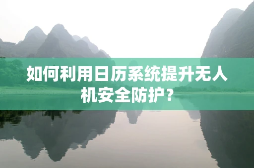 如何利用日历系统提升无人机安全防护？