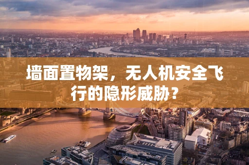 墙面置物架，无人机安全飞行的隐形威胁？