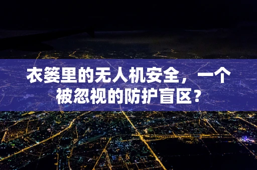 衣篓里的无人机安全，一个被忽视的防护盲区？