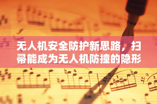 无人机安全防护新思路，扫帚能成为无人机防撞的隐形盾牌吗？