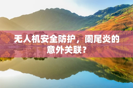 无人机安全防护，阑尾炎的意外关联？