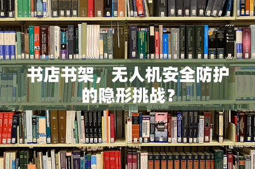 书店书架，无人机安全防护的隐形挑战？