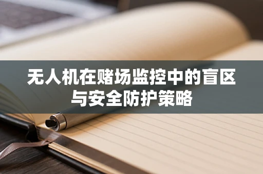无人机在赌场监控中的盲区与安全防护策略