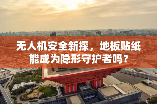 无人机安全新探，地板贴纸能成为隐形守护者吗？