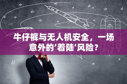 牛仔裤与无人机安全，一场意外的‘着陆’风险？