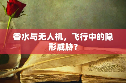 香水与无人机，飞行中的隐形威胁？