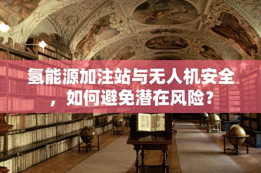 氢能源加注站与无人机安全，如何避免潜在风险？