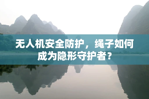 无人机安全防护，绳子如何成为隐形守护者？