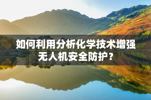 如何利用分析化学技术增强无人机安全防护？