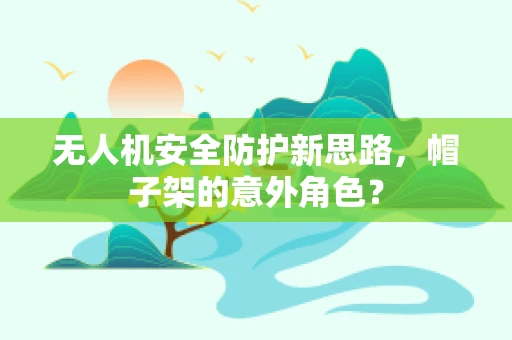 无人机安全防护新思路，帽子架的意外角色？