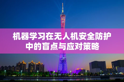 机器学习在无人机安全防护中的盲点与应对策略