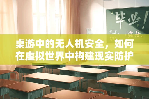 桌游中的无人机安全，如何在虚拟世界中构建现实防护？