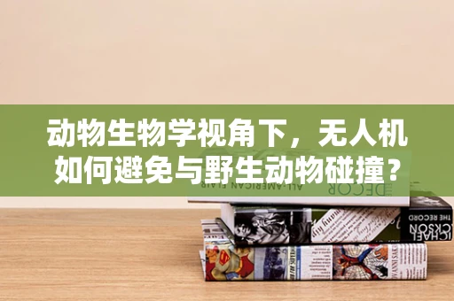 动物生物学视角下，无人机如何避免与野生动物碰撞？