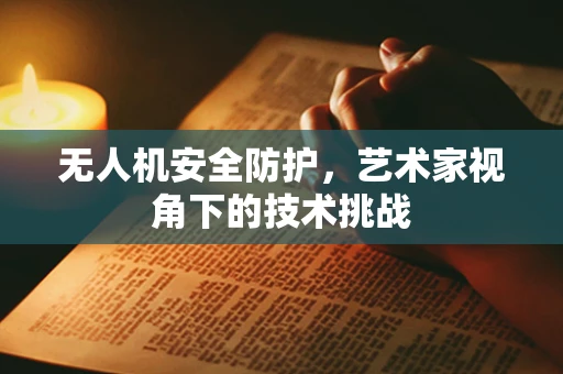无人机安全防护，艺术家视角下的技术挑战