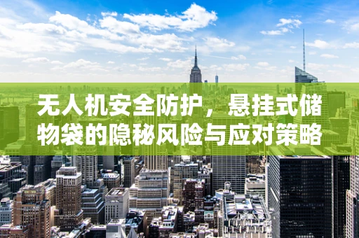 无人机安全防护，悬挂式储物袋的隐秘风险与应对策略