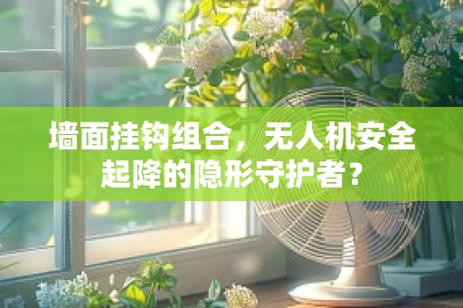 墙面挂钩组合，无人机安全起降的隐形守护者？