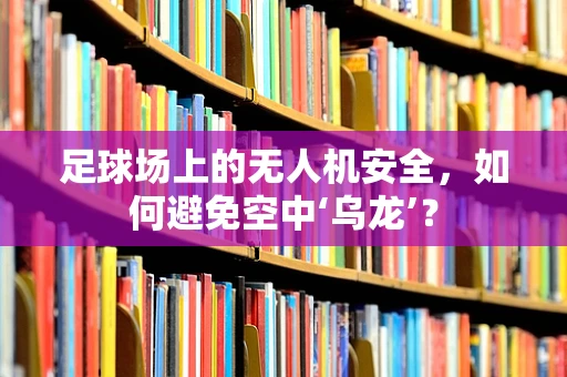 足球场上的无人机安全，如何避免空中‘乌龙’？