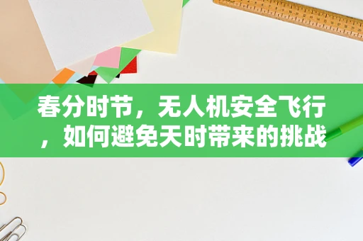 春分时节，无人机安全飞行，如何避免天时带来的挑战？