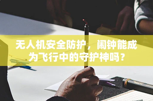 无人机安全防护，闹钟能成为飞行中的守护神吗？